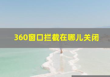 360窗口拦截在哪儿关闭