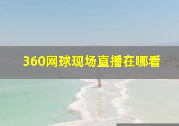 360网球现场直播在哪看