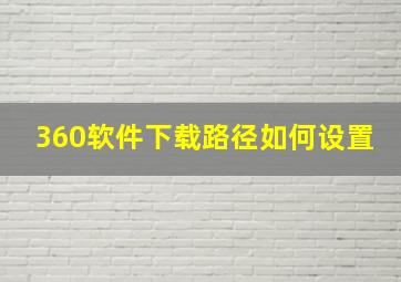 360软件下载路径如何设置