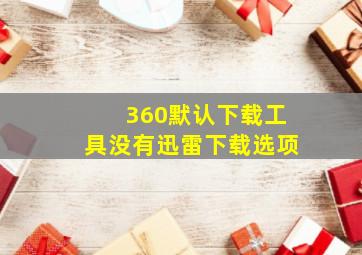 360默认下载工具没有迅雷下载选项