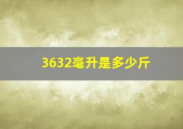 3632毫升是多少斤