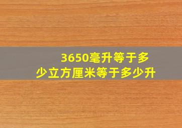 3650毫升等于多少立方厘米等于多少升