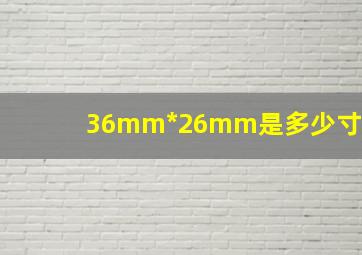 36mm*26mm是多少寸