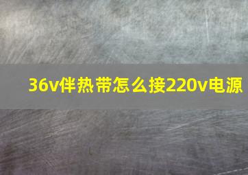 36v伴热带怎么接220v电源