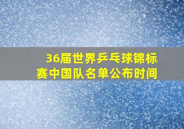 36届世界乒乓球锦标赛中国队名单公布时间