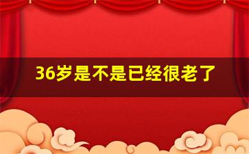 36岁是不是已经很老了