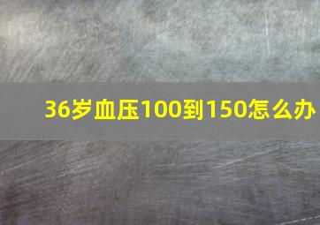 36岁血压100到150怎么办