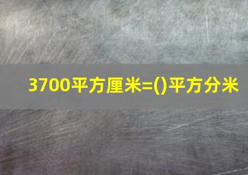 3700平方厘米=()平方分米