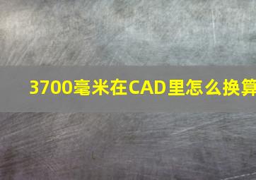 3700毫米在CAD里怎么换算