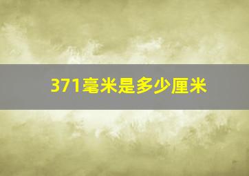 371毫米是多少厘米