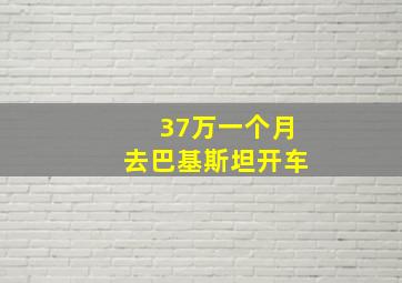 37万一个月去巴基斯坦开车