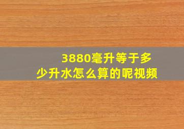 3880毫升等于多少升水怎么算的呢视频