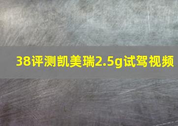 38评测凯美瑞2.5g试驾视频