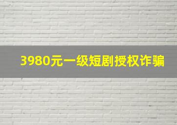 3980元一级短剧授权诈骗