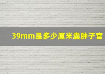 39mm是多少厘米囊肿子宫