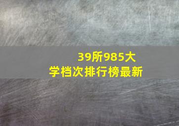 39所985大学档次排行榜最新