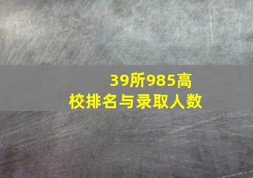 39所985高校排名与录取人数