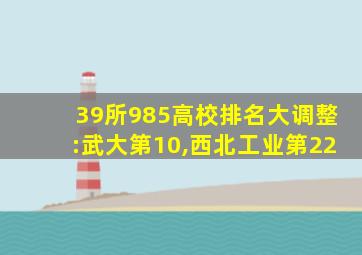 39所985高校排名大调整:武大第10,西北工业第22