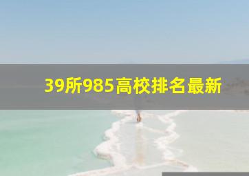 39所985高校排名最新