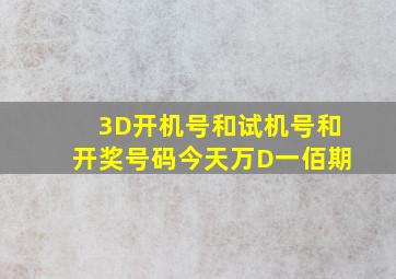 3D开机号和试机号和开奖号码今天万D一佰期