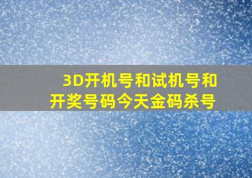 3D开机号和试机号和开奖号码今天金码杀号