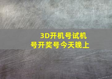 3D开机号试机号开奖号今天晚上