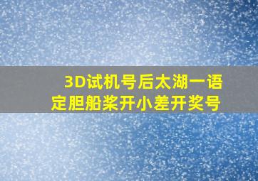 3D试机号后太湖一语定胆船桨开小差开奖号