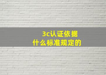 3c认证依据什么标准规定的