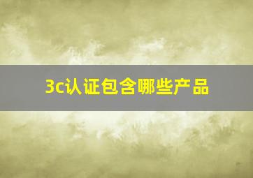 3c认证包含哪些产品