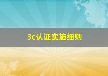 3c认证实施细则