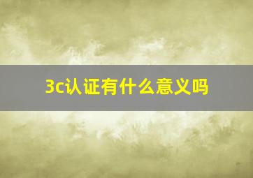 3c认证有什么意义吗