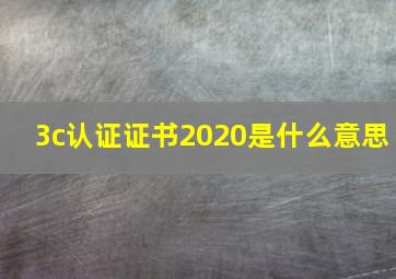 3c认证证书2020是什么意思