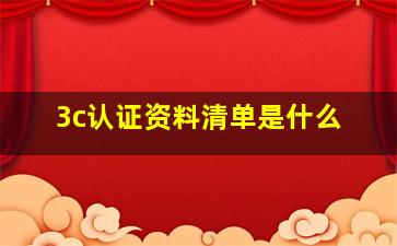 3c认证资料清单是什么