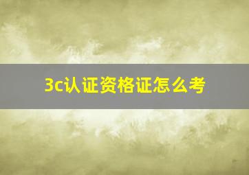 3c认证资格证怎么考