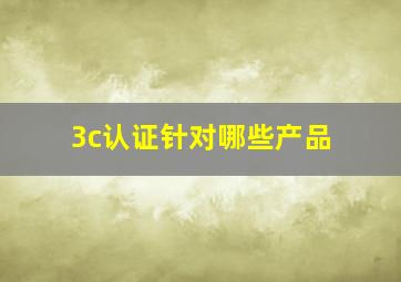 3c认证针对哪些产品