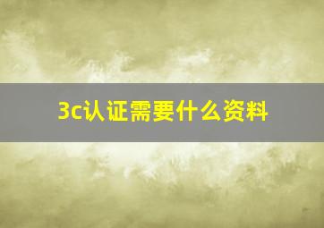 3c认证需要什么资料