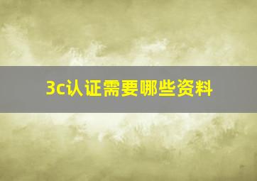 3c认证需要哪些资料