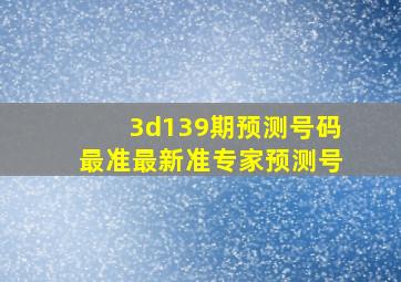 3d139期预测号码最准最新准专家预测号