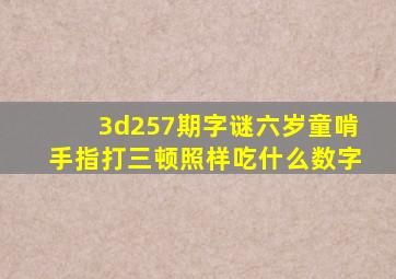 3d257期字谜六岁童啃手指打三顿照样吃什么数字