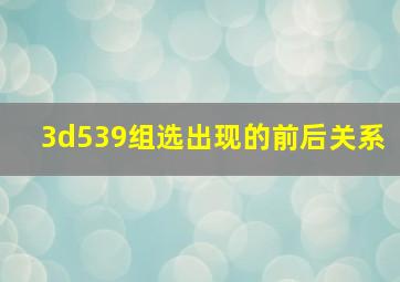 3d539组选出现的前后关系