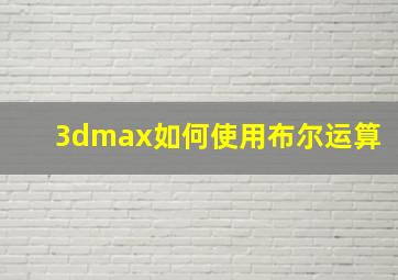 3dmax如何使用布尔运算