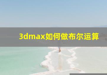 3dmax如何做布尔运算