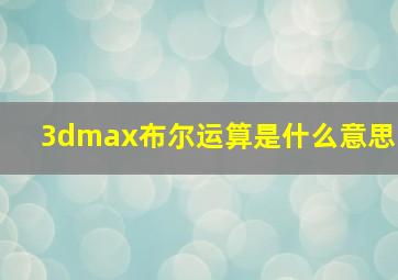 3dmax布尔运算是什么意思