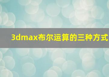 3dmax布尔运算的三种方式