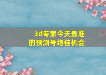 3d专家今天最准的预测号绝佳机会