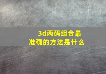 3d两码组合最准确的方法是什么