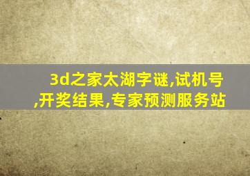 3d之家太湖字谜,试机号,开奖结果,专家预测服务站