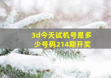 3d今天试机号是多少号码214期开奖