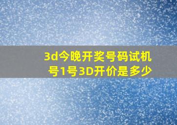 3d今晚开奖号码试机号1号3D开价是多少