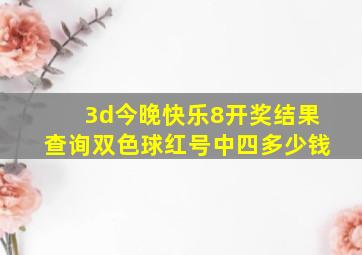 3d今晚快乐8开奖结果查询双色球红号中四多少钱